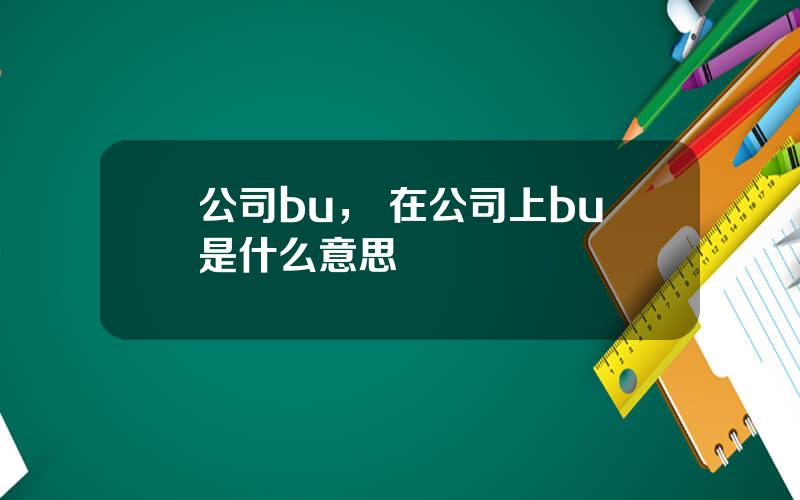 公司bu， 在公司上bu是什么意思